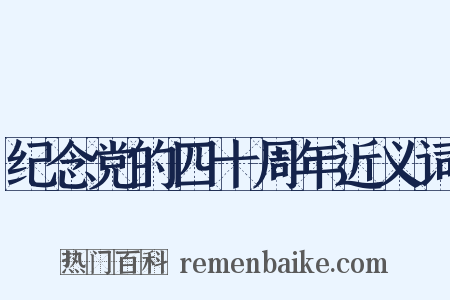纪念党的四十周年近义词是什么意思的图片